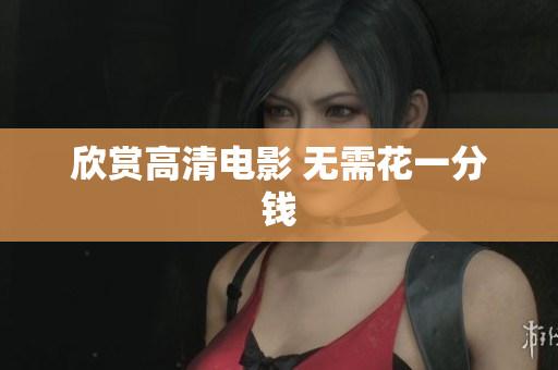 欣赏高清电影 无需花一分钱