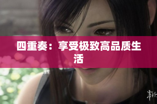 四重奏：享受极致高品质生活