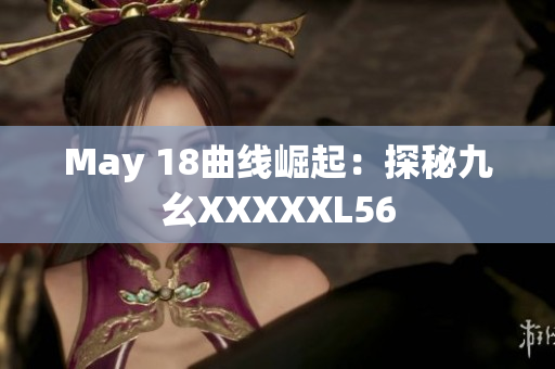May 18曲线崛起：探秘九幺XXXXXL56