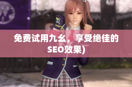免费试用九幺，享受绝佳的SEO效果)