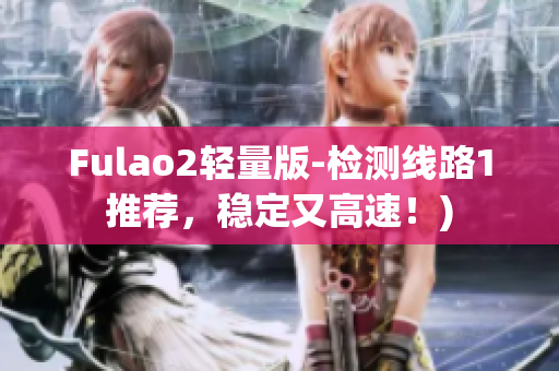 Fulao2轻量版-检测线路1推荐，稳定又高速！)