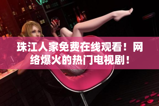 珠江人家免费在线观看！网络爆火的热门电视剧！