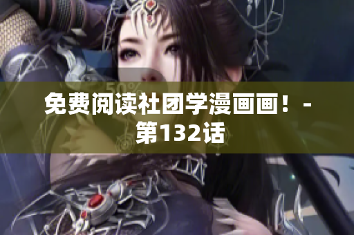 免费阅读社团学漫画画！- 第132话