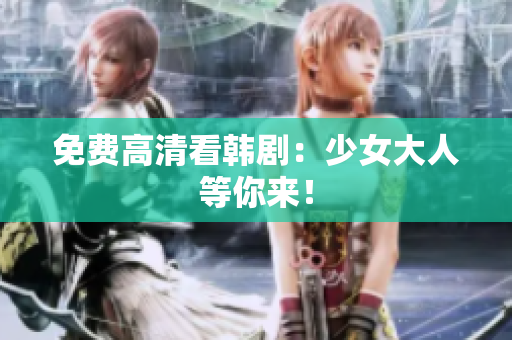 免费高清看韩剧：少女大人等你来！