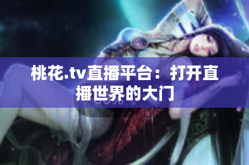 桃花.tv直播平台：打开直播世界的大门