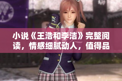小说《王浩和李洁》完整阅读，情感细腻动人，值得品味