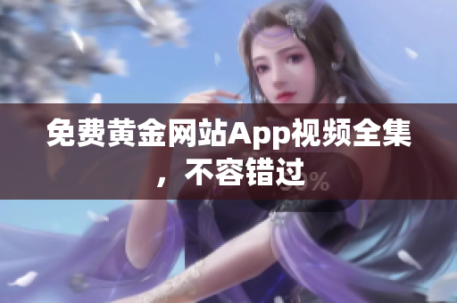 免费黄金网站App视频全集，不容错过