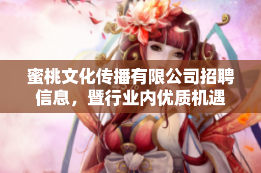 蜜桃文化传播有限公司招聘信息，暨行业内优质机遇