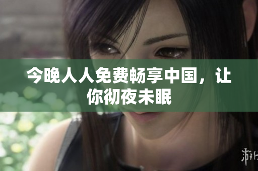 今晚人人免费畅享中国，让你彻夜未眠