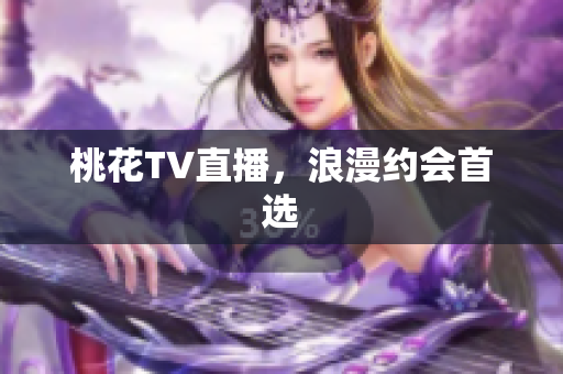 桃花TV直播，浪漫约会首选