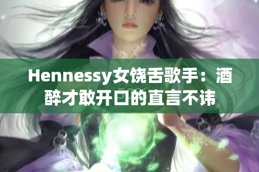 Hennessy女饶舌歌手：酒醉才敢开口的直言不讳