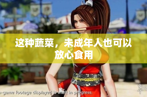 这种蔬菜，未成年人也可以放心食用