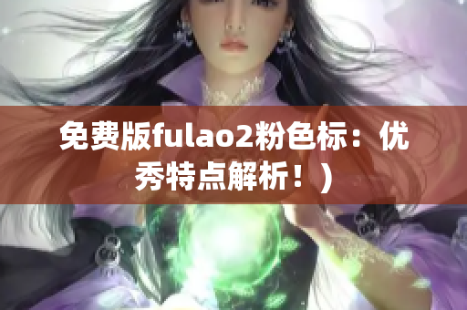 免费版fulao2粉色标：优秀特点解析！)