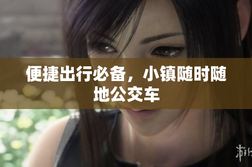 便捷出行必备，小镇随时随地公交车