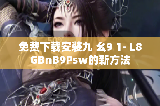 免费下载安装九 幺9 1- L8GBnB9Psw的新方法