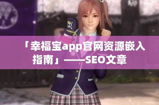 「幸福宝app官网资源嵌入指南」——SEO文章