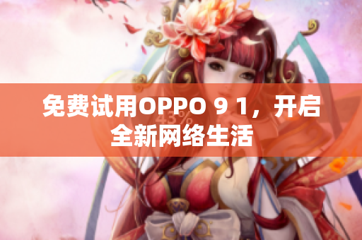 免费试用OPPO 9 1，开启全新网络生活