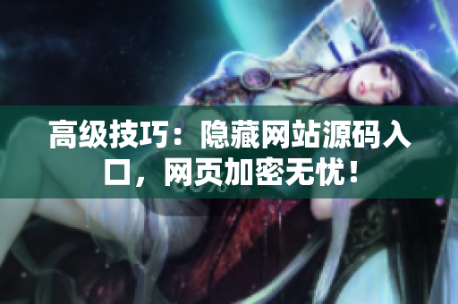 高级技巧：隐藏网站源码入口，网页加密无忧！