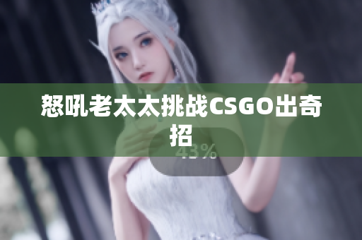 怒吼老太太挑战CSGO出奇招