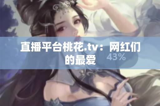 直播平台桃花.tv：网红们的最爱