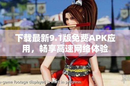 下载最新9.1版免费APK应用，畅享高速网络体验