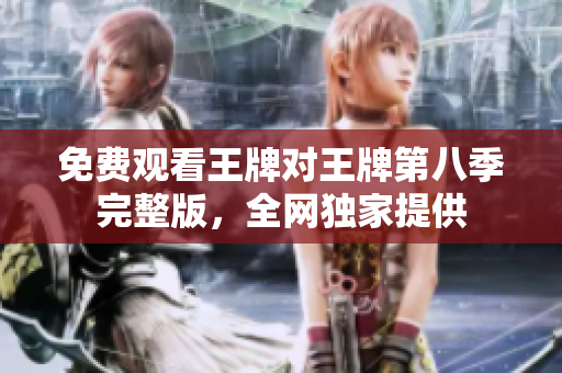 免费观看王牌对王牌第八季完整版，全网独家提供