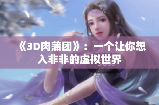 《3D肉蒲团》：一个让你想入非非的虚拟世界