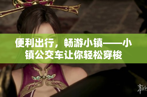 便利出行，畅游小镇——小镇公交车让你轻松穿梭