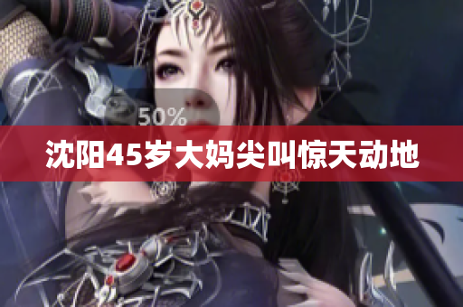 沈阳45岁大妈尖叫惊天动地