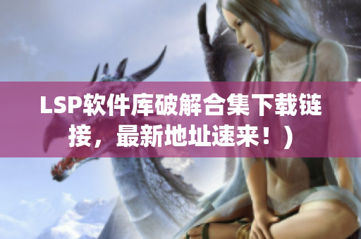 LSP软件库破解合集下载链接，最新地址速来！)