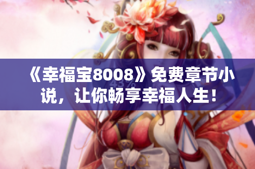 《幸福宝8008》免费章节小说，让你畅享幸福人生！