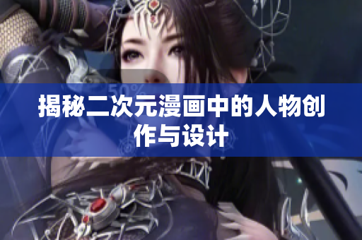 揭秘二次元漫画中的人物创作与设计