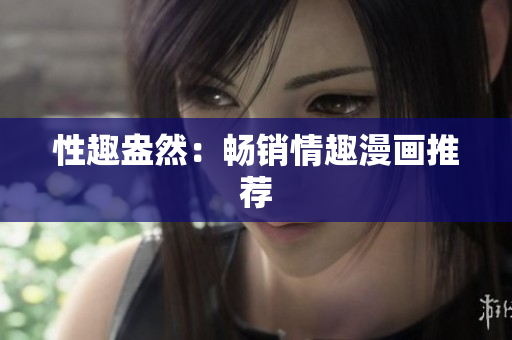 性趣盎然：畅销情趣漫画推荐