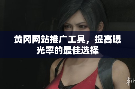 黄冈网站推广工具，提高曝光率的最佳选择