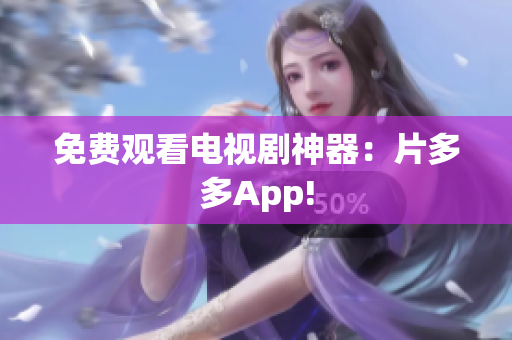 免费观看电视剧神器：片多多App!