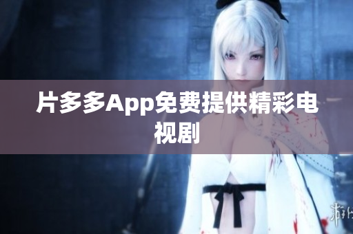 片多多App免费提供精彩电视剧