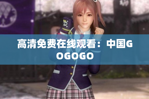高清免费在线观看：中国GOGOGO