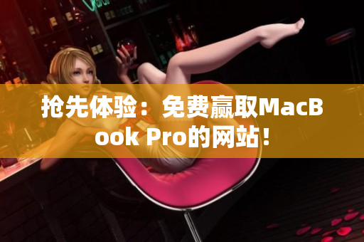 抢先体验：免费赢取MacBook Pro的网站！