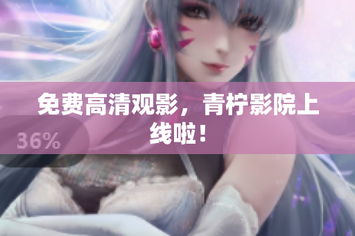 免费高清观影，青柠影院上线啦！