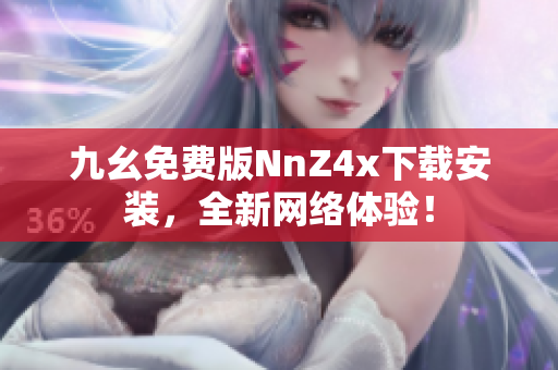 九幺免费版NnZ4x下载安装，全新网络体验！