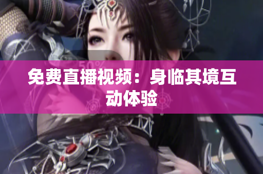 免费直播视频：身临其境互动体验