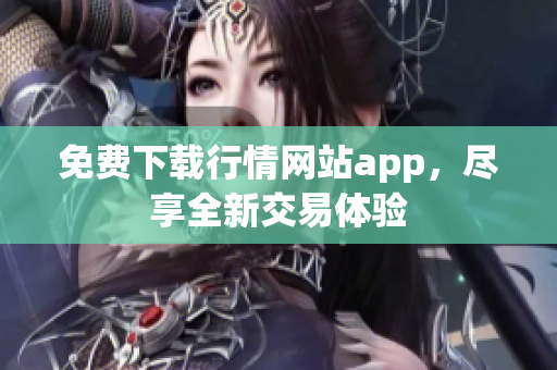免费下载行情网站app，尽享全新交易体验