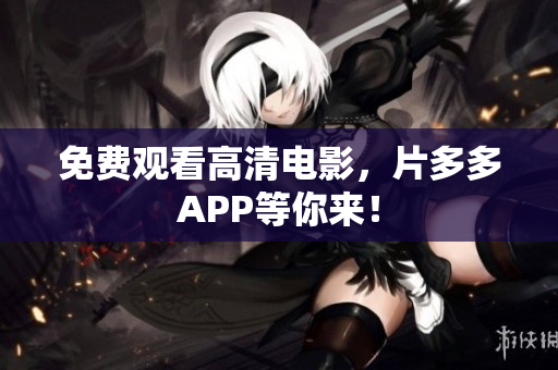 免费观看高清电影，片多多APP等你来！