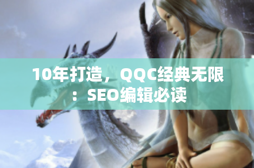 10年打造，QQC经典无限：SEO编辑必读