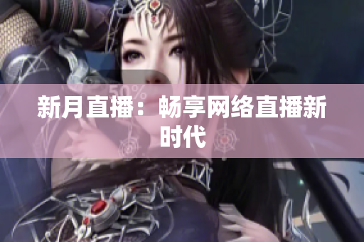 新月直播：畅享网络直播新时代