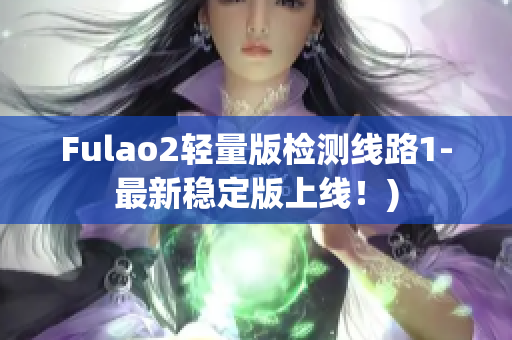 Fulao2轻量版检测线路1-最新稳定版上线！)