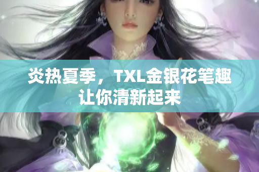 炎热夏季，TXL金银花笔趣让你清新起来