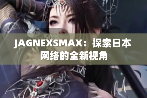 JAGNEXSMAX：探索日本网络的全新视角