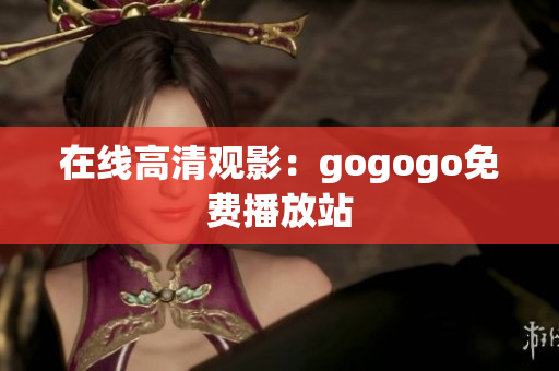 在线高清观影：gogogo免费播放站