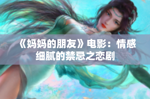 《妈妈的朋友》电影：情感细腻的禁忌之恋剧